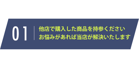 他店で購入した商品を持参ください お悩みがあれば当店が解決いたします
